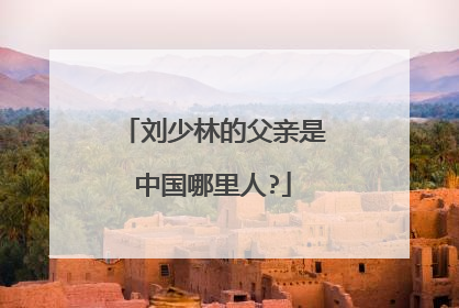 刘少林的父亲是中国哪里人?