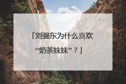 刘强东为什么喜欢“奶茶妹妹”?