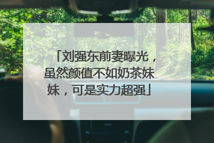 刘强东前妻曝光,虽然颜值不如奶茶妹妹,可是实力超强