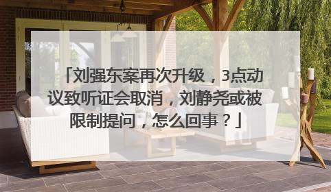 刘强东案再次升级,3点动议致听证会取消,刘静尧或被限制提问,怎么回事?