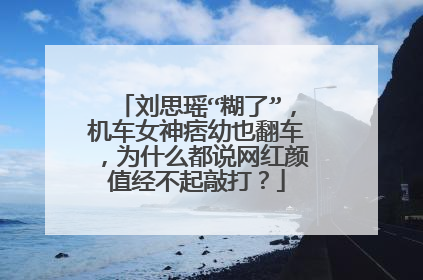 刘思瑶“糊了”,机车女神痞幼也翻车,为什么都说网红颜值经不起敲打?