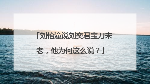 刘怡潼说刘奕君宝刀未老,他为何这么说?