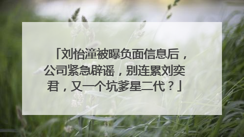 刘怡潼被曝负面信息后，公司紧急辟谣，别连累刘奕君，又一个坑爹星二代？