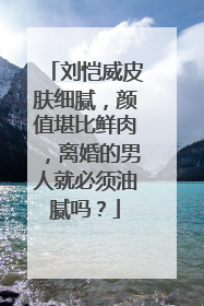 刘恺威皮肤细腻，颜值堪比鲜肉，离婚的男人就必须油腻吗？