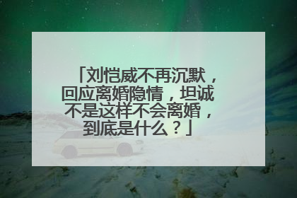 刘恺威不再沉默,回应离婚隐情,坦诚不是这样不会离婚,到底是什么?