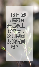 刘恺威与杨幂分开后恋上汤洛雯，这只是网友的猜测吗？