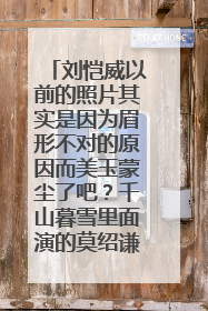 刘恺威以前的照片其实是因为眉形不对的原因而美玉蒙尘了吧？千山暮雪里面演的莫绍谦好传神好赞o(≧v≦)o~~