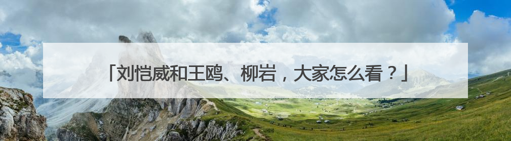 刘恺威和王鸥、柳岩，大家怎么看？