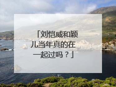 刘恺威和颖儿当年真的在一起过吗?