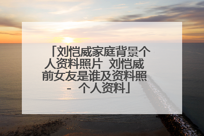 刘恺威家庭背景个人资料照片 刘恺威前女友是谁及资料照 - 个人资料