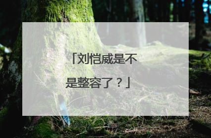 刘恺威是不是整容了？