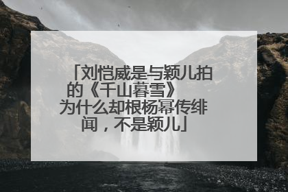 刘恺威是与颖儿拍的《千山暮雪》 为什么却根杨幂传绯闻,不是颖儿