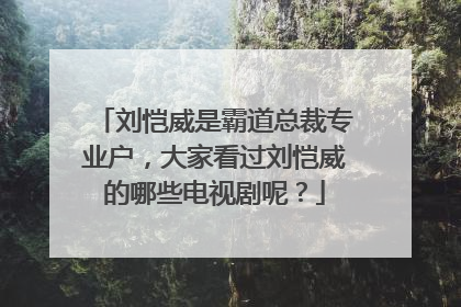 刘恺威是霸道总裁专业户,大家看过刘恺威的哪些电视剧呢?