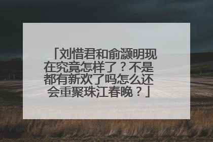 刘惜君和俞灏明现在究竟怎样了?不是都有新欢了吗怎么还会重聚珠江春晚?