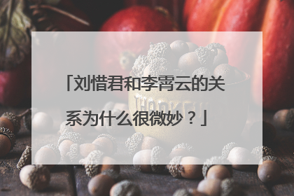 刘惜君和李霄云的关系为什么很微妙?