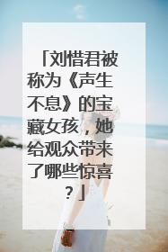 刘惜君被称为《声生不息》的宝藏女孩，她给观众带来了哪些惊喜？
