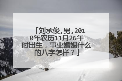 刘承俊,男,2010年农历11月26午时出生，事业婚姻什么的八字怎样？
