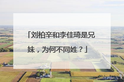 刘柏辛和李佳琦是兄妹，为何不同姓？