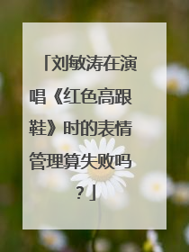 刘敏涛在演唱《红色高跟鞋》时的表情管理算失败吗？