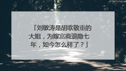 刘敏涛是胡歌敬重的大姐,为嫁富商退隐七年,如今怎么样了?