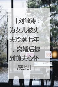 刘敏涛：为女儿被丈夫冷落七年，离婚后提到前夫心怀感恩