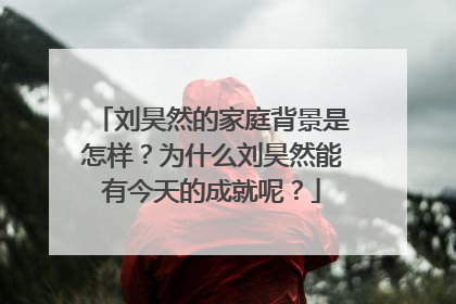 刘昊然的家庭背景是怎样？为什么刘昊然能有今天的成就呢？