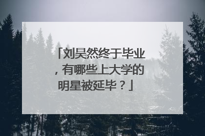 刘昊然终于毕业,有哪些上大学的明星被延毕?