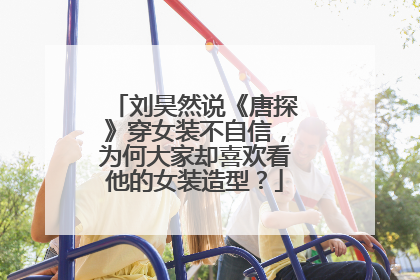 刘昊然说《唐探》穿女装不自信,为何大家却喜欢看他的女装造型?