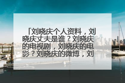刘晓庆个人资料,刘晓庆丈夫是谁?刘晓庆的电视剧,刘晓庆的电影?刘晓庆的微博,刘晓庆的博客?