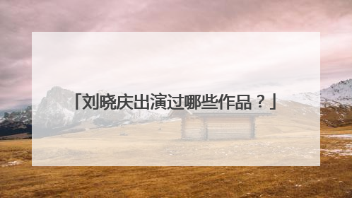 刘晓庆出演过哪些作品？