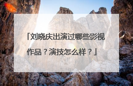 刘晓庆出演过哪些影视作品？演技怎么样？