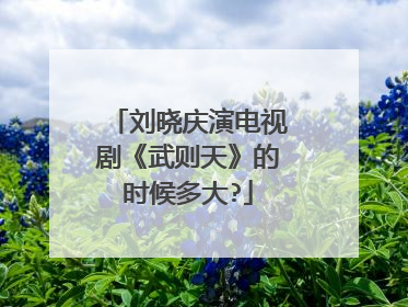 刘晓庆演电视剧《武则天》的时候多大?