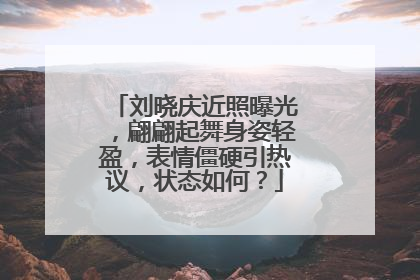刘晓庆近照曝光，翩翩起舞身姿轻盈，表情僵硬引热议，状态如何？