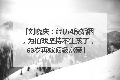 刘晓庆:经历4段婚姻,为拍戏坚持不生孩子,60岁再嫁顶级富豪