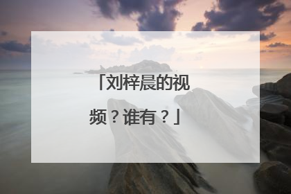 刘梓晨的视频？谁有？