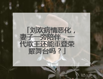 刘欢病情恶化,妻子一旁陪伴,一代歌王还能重登荣耀舞台吗?