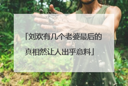 刘欢有几个老婆最后的真相然让人出乎意料