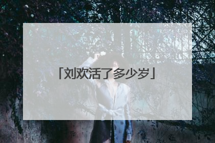 刘欢活了多少岁