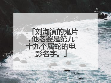 刘洵演的鬼片,他老婆是第九十九个属蛇的电影名字。