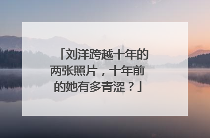 刘洋跨越十年的两张照片,十年前的她有多青涩?