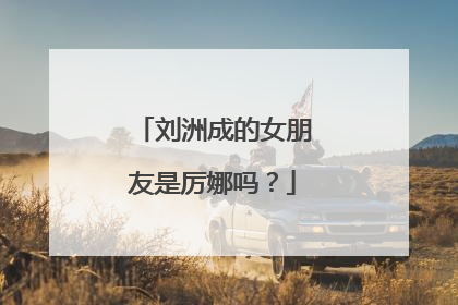 刘洲成的女朋友是厉娜吗？