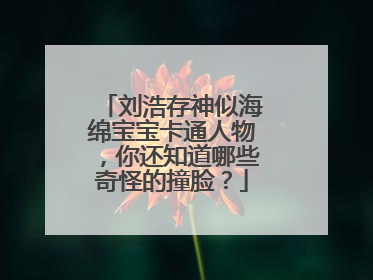 刘浩存神似海绵宝宝卡通人物，你还知道哪些奇怪的撞脸？