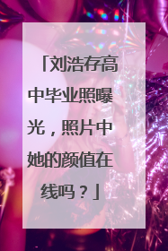 刘浩存高中毕业照曝光，照片中她的颜值在线吗？