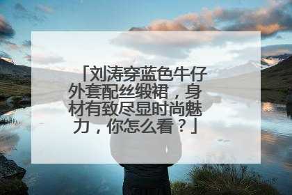 刘涛穿蓝色牛仔外套配丝缎裙,身材有致尽显时尚魅力,你怎么看?