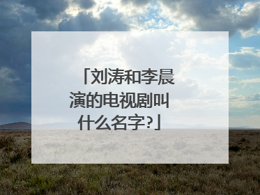 刘涛和李晨演的电视剧叫什么名字?