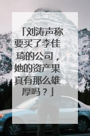 刘涛声称要买了李佳琦的公司，她的资产果真有那么雄厚吗？
