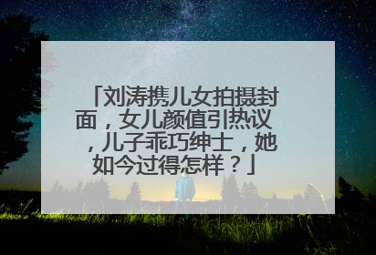 刘涛携儿女拍摄封面，女儿颜值引热议，儿子乖巧绅士，她如今过得怎样？