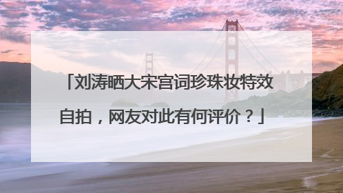 刘涛晒大宋宫词珍珠妆特效自拍,网友对此有何评价?