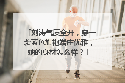 刘涛气质全开,穿一袭蓝色旗袍端庄优雅,她的身材怎么样?