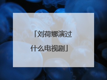 刘荷娜演过什么电视剧